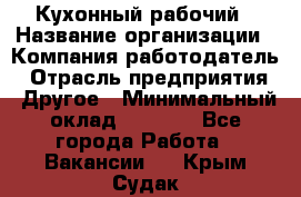 Кухонный рабочий › Название организации ­ Компания-работодатель › Отрасль предприятия ­ Другое › Минимальный оклад ­ 8 000 - Все города Работа » Вакансии   . Крым,Судак